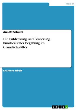 E-Book (pdf) Die Entdeckung und Förderung künstlerischer Begabung im Grundschulalter von Annett Schulze