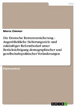 E-Book (epub) Die Deutsche Rentenversicherung - Augenblickliche Sicherungsziele und zukünftiger Reformbedarf unter Berücksichtigung demographischer und gesellschaftspolitischer Veränderungen von Marco Zimmer