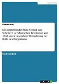 E-Book (epub) Das unrühmliche Ende. Verlauf und Scheitern der deutschen Revolution von 1848 unter besonderer Betrachtung der Rolle des Bürgertums. von Florian Rolf