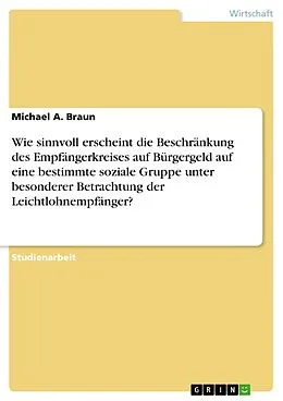 E-Book (epub) Wie sinnvoll erscheint die Beschränkung des Empfängerkreises auf Bürgergeld auf eine bestimmte soziale Gruppe unter besonderer Betrachtung der Leichtlohnempfänger? von Michael A. Braun