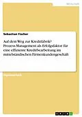 E-Book (pdf) Auf dem Weg zur Kreditfabrik? - Prozess-Management als Erfolgsfaktor für eine effiziente Kreditbearbeitung im mittelständischen Firmenkundengeschäft von Sebastian Fischer