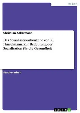 E-Book (epub) Das Sozialisationskonzept von K. Hurrelmann - Zur Bedeutung der Sozialisation für die Gesundheit von Christian Ackermann