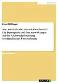 E-Book (pdf) Sind wir fit für die alternde Gesellschaft? Die Demografie und ihre Auswirkungen auf die Nachwuchsförderung österreichischer Unternehmen von Peter Wilfinger