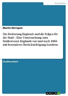 E-Book (epub) Die Eroberung Englands und die Folgen für die Stadt - Eine Untersuchung zum Städtewesen Englands vor und nach 1066 mit besonderer Berücksichtigung Londons von Martin Meingast
