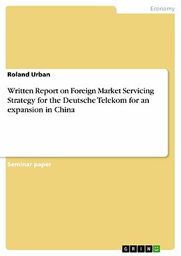 E-Book (pdf) Written Report on Foreign Market Servicing Strategy for the Deutsche Telekom for an expansion in China von Roland Urban