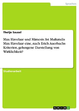 E-Book (pdf) Max Havelaar und Mimesis: Ist Multatulis Max Havelaar eine, nach Erich Auerbachs Kriterien, gelungene Darstellung von Wirklichkeit? von Thetje Sausel