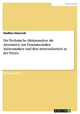E-Book (epub) Die Technische Aktienanalyse als Alternative zur Fundamentalen Aktienanalyse und ihre Anwendbarkeit in der Praxis von Steffen Heinrich