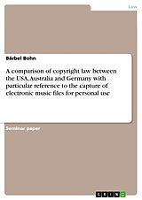 eBook (pdf) A comparison of copyright law between the USA, Australia and Germany with particular reference to the capture of electronic music files for personal use de Bärbel Bohn