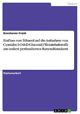 E-Book (pdf) Einfluss von Ethanol auf die Aufnahme von Cyanidin-3-O-ß-D-Glucosid (Weininhaltstoff) am isoliert perfundierten Rattendünndarm von Konstanze Frank