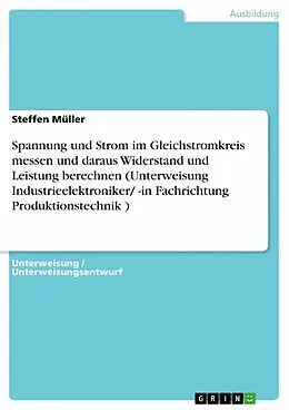 E-Book (epub) Spannung und Strom im Gleichstromkreis messen und daraus Widerstand und Leistung berechnen (Unterweisung Industrieelektroniker/ -in Fachrichtung Produktionstechnik ) von Steffen Müller