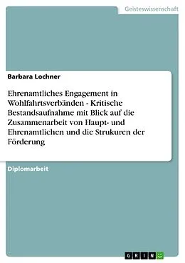 E-Book (epub) Ehrenamtliches Engagement in Wohlfahrtsverbänden - Kritische Bestandsaufnahme mit Blick auf die Zusammenarbeit von Haupt- und Ehrenamtlichen und die Strukuren der Förderung von Barbara Lochner
