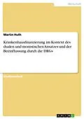 E-Book (epub) Krankenhausfinanzierung im Kontext des dualen und monistischen Ansatzes und der Beeinflussung durch die DRGs von Martin Huth
