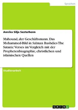 E-Book (epub) Mahound, der Geschäftsmann. Das Mohammed-Bild in Salman Rushdies The Satanic Verses im Vergleich mit der Prophetenbiographie, christlichen und islamischen Quellen von Annika Silja Sesterhenn
