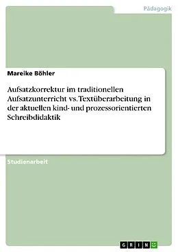 E-Book (epub) Aufsatzkorrektur im traditionellen Aufsatzunterricht vs. Textüberarbeitung in der aktuellen kind- und prozessorientierten Schreibdidaktik von Mareike Böhler