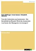 E-Book (epub) Von der Sekretärin zur Assistentin - Ein Berufsbild im Wandel. Wird die Assistentin von heute die Managerin von morgen? von Peter Wilfinger, Irene Ganser, Elisabeth Wursche