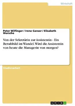 E-Book (epub) Von der Sekretärin zur Assistentin - Ein Berufsbild im Wandel. Wird die Assistentin von heute die Managerin von morgen? von Peter Wilfinger, Irene Ganser, Elisabeth Wursche