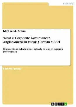 E-Book (epub) What is corporate governance? Anglo/American versus German model - Comments on which model is likely to lead to superior performance von Michael A. Braun