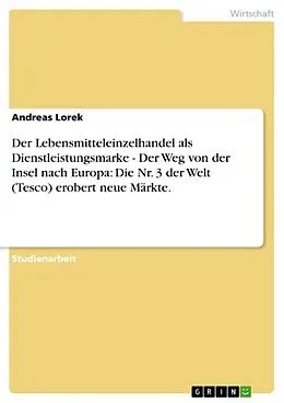E-Book (epub) Der Lebensmitteleinzelhandel als Dienstleistungsmarke - Der Weg von der Insel nach Europa: Die Nr. 3 der Welt (Tesco) erobert neue Märkte. von Andreas Lorek
