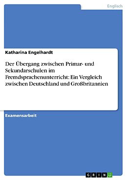 E-Book (pdf) Der Übergang zwischen Primar- und Sekundarschulen im Fremdsprachenunterricht: Ein Vergleich zwischen Deutschland und Großbritannien von Katharina Engelhardt