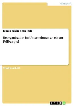 E-Book (epub) Reorganisation im Unternehmen an einem Fallbeispiel von Marco Fricke, Jan Ihde