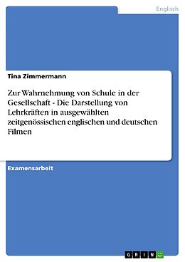 E-Book (pdf) Zur Wahrnehmung von Schule in der Gesellschaft - Die Darstellung von Lehrkräften in ausgewählten zeitgenössischen englischen und deutschen Filmen von Tina Zimmermann