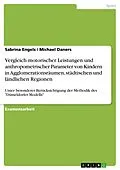 E-Book (pdf) Vergleich motorischer Leistungen und anthropometrischer Parameter von Kindern in Agglomerationsräumen, städtischen und ländlichen Regionen - unter besonderer Berücksichtigung der Methodik des "Düsseldorfer Modells" von Sabrina Engels, Michael Daners