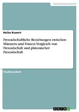 E-Book (pdf) Freundschaftliche Beziehungen zwischen Männern und Frauen: Vergleich von Freundschaft und platonischer Freundschaft von Heike Kunert