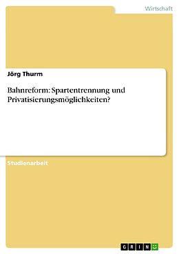 E-Book (epub) Bahnreform: Spartentrennung und Privatisierungsmöglichkeiten? von Jörg Thurm