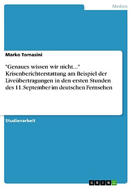 E-Book (epub) "Genaues wissen wir nicht..." Krisenberichterstattung am Beispiel der Liveübertragungen in den ersten Stunden des 11. September im deutschen Fernsehen von Marko Tomasini