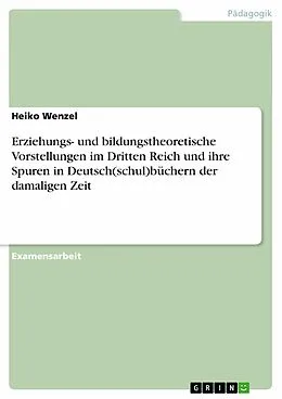E-Book (epub) Erziehungs- und bildungstheoretische Vorstellungen im Dritten Reich und ihre Spuren in Deutsch(schul)büchern der damaligen Zeit von Heiko Wenzel