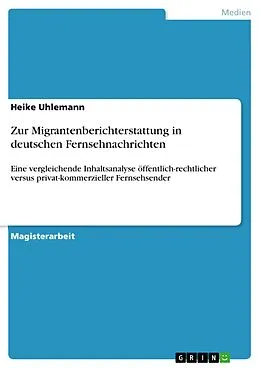 E-Book (pdf) Zur Migrantenberichterstattung in deutschen Fernsehnachrichten - Eine vergleichende Inhaltsanalyse öffentlich-rechtlicher versus privat-kommerzieller Fernsehsender von Heike Uhlemann