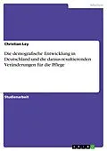 E-Book (pdf) Die demografische Entwicklung in Deutschland und die daraus resultierenden Veränderungen für die Pflege von Christian Ley