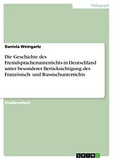 E-Book (epub) Die Geschichte des Fremdsprachenunterrichts in Deutschland unter besonderer Berücksichtigung des Französisch- und Russischunterrichts von Daniela Weingartz