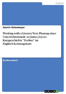 E-Book (epub) Working with a Literary Text: Planung einer Unterrichtsstunde zu James Joyces Kurzgeschichte "Eveline" im Englisch-Leistungskurs von Jasmin Ostermeyer