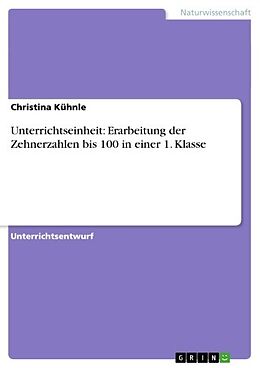 E-Book (epub) Unterrichtseinheit: Erarbeitung der Zehnerzahlen bis 100 in einer 1. Klasse von Christina Kühnle