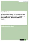E-Book (epub) Soziometrische Studie zur Veränderung der Beziehungsstruktur konstanter Gruppen in Seminaren einer Managementtraining GmbH von Marcel Bohnert
