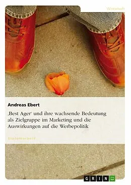 E-Book (pdf) Wachsende Bedeutung von 'Best Agern' als potentielle Zielgruppe im Marketing und die Auswirkungen auf die Werbepolitik von Andreas Ebert