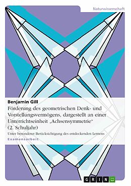 E-Book (pdf) Förderung des geometrischen Denk- und Vorstellungsvermögens, dargestellt am Beispiel einer Unterrichtseinheit zum Thema "Achsensymmetrie" in einem 2. Schuljahr von Benjamin Gill
