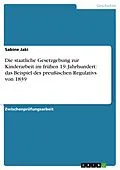 E-Book (epub) Die staatliche Gesetzgebung zur Kinderarbeit im frühen 19. Jahrhundert: das Beispiel des preußischen Regulativs von 1839 von Sabine Jaki