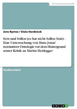 E-Book (pdf) Sein und Sollen (es hat nicht Sollen Sein) - Eine Untersuchung von Hans Jonas' normativer Ontologie vor dem Hintergrund seiner Kritik an Martin Heidegger von Jens Rymes, Viola Nordsieck
