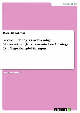 E-Book (pdf) Verwestlichung als notwendige Voraussetzung für ökonomischen Aufstieg? Das Gegenbeispiel Singapur von Karsten Kramer