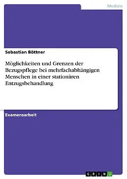 E-Book (pdf) Möglichkeiten und Grenzen der Bezugspflege bei mehrfachabhängigen Menschen im Rahmen einer stationären Entzugsbehandlung von Sebastian Böttner
