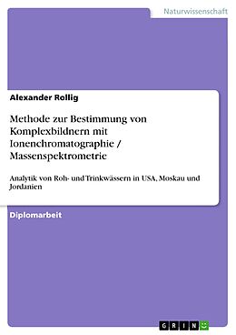 E-Book (pdf) Erfassung der Beschaffenheit und Analytik von Roh- und Trinkwässern in USA, Moskau und Jordanien Entwicklung einer Methode zur Bestimmung von Komplexbildnern mit Ionenchromatographie / Massenspektrometrie von Alexander Rollig