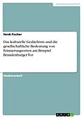 E-Book (epub) Das kulturelle Gedächtnis und die gesellschaftliche Bedeutung von Erinnerungsorten am Beispiel Brandenburger Tor von Heidi Fischer