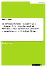 eBook (pdf) Le christianisme sous l'influence de la religion et de la vision du monde des Africains. Aspects de la mission chrétienne, le syncrétisme et la «Théologie Noire» de Anita Glunz