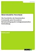 E-Book (pdf) Die Geschichte der französischen Grammatik unter besonderer Berücksichtigung der schulgrammatischen Entwicklung von Michel Allendörfer, Pierre Banek