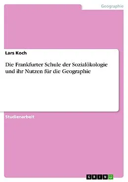 E-Book (pdf) Die Frankfurter Schule der Sozialökologie und ihr Nutzen für die Geographie von Lars Koch