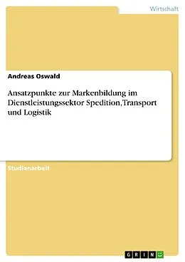 E-Book (epub) Ansatzpunkte zur Markenbildung im Dienstleistungssektor Spedition,Transport und Logistik von Andreas Oswald