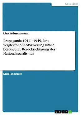E-Book (epub) Propaganda 1914 - 1945. Eine vergleichende Skizzierung unter besonderer Berücksichtigung des Nationalsozialismus von Lisa Wünschmann