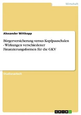 E-Book (epub) Bürgerversicherung versus Kopfpauschalen - Wirkungen verschiedener Finanzierungsformen für die GKV von Alexander Wittkopp